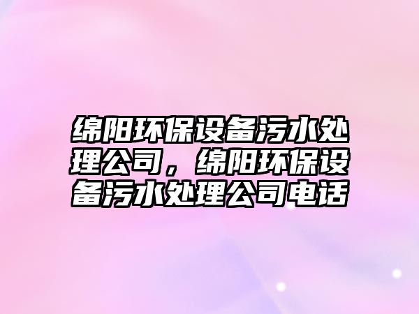 綿陽(yáng)環(huán)保設備污水處理公司，綿陽(yáng)環(huán)保設備污水處理公司電話(huà)