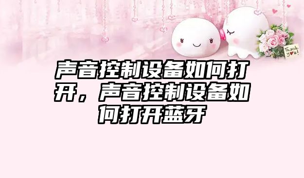 聲音控制設備如何打開(kāi)，聲音控制設備如何打開(kāi)藍牙