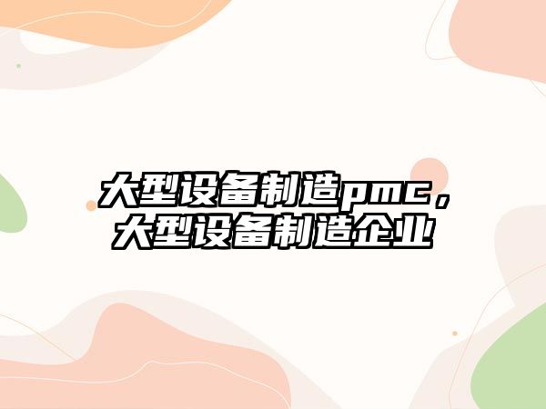 大型設備制造pmc，大型設備制造企業(yè)