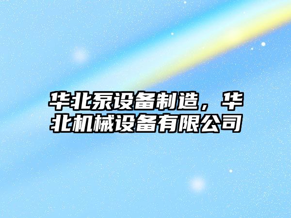 華北泵設備制造，華北機械設備有限公司