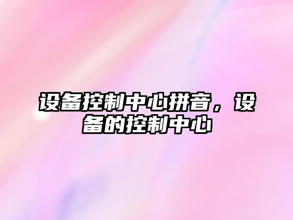 設備控制中心拼音，設備的控制中心