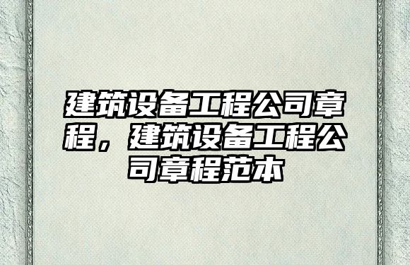 建筑設備工程公司章程，建筑設備工程公司章程范本