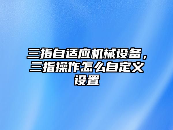 三指自適應機械設備，三指操作怎么自定義設置