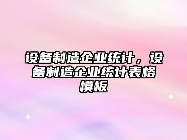 設備制造企業(yè)統計，設備制造企業(yè)統計表格模板