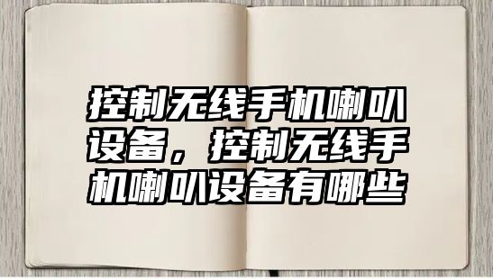 控制無(wú)線(xiàn)手機喇叭設備，控制無(wú)線(xiàn)手機喇叭設備有哪些
