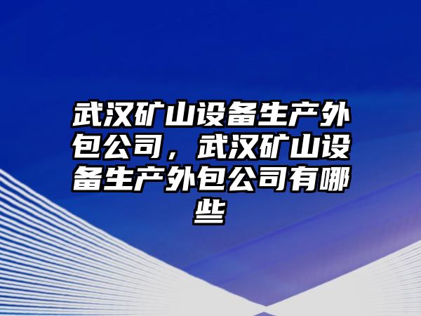 武漢礦山設備生產(chǎn)外包公司，武漢礦山設備生產(chǎn)外包公司有哪些