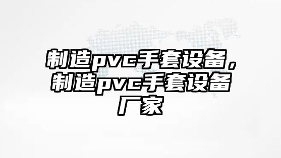 制造pvc手套設備，制造pvc手套設備廠(chǎng)家
