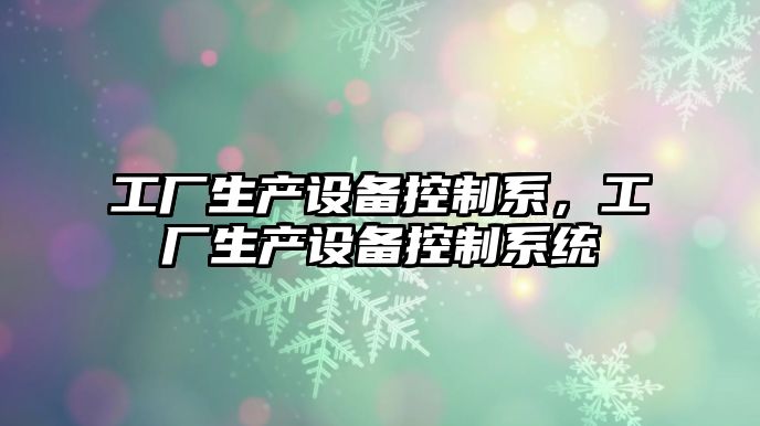 工廠(chǎng)生產(chǎn)設備控制系，工廠(chǎng)生產(chǎn)設備控制系統