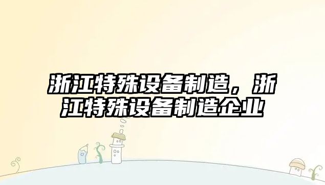 浙江特殊設備制造，浙江特殊設備制造企業(yè)