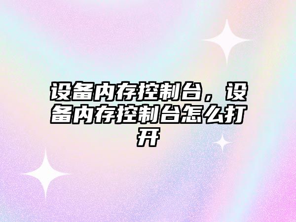 設備內存控制臺，設備內存控制臺怎么打開(kāi)