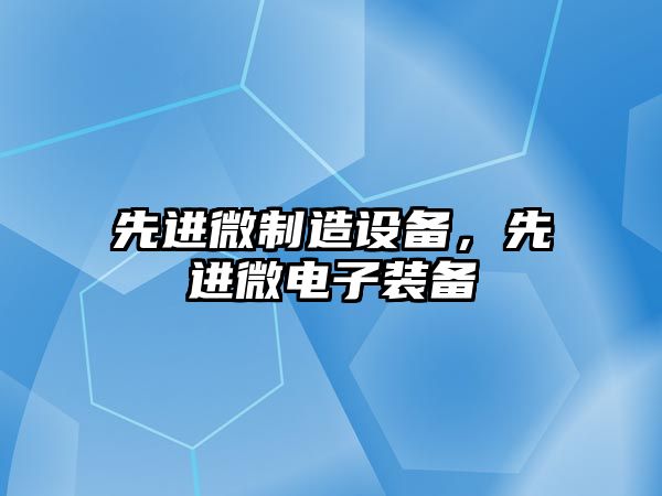 先進(jìn)微制造設備，先進(jìn)微電子裝備
