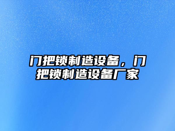 門(mén)把鎖制造設備，門(mén)把鎖制造設備廠(chǎng)家
