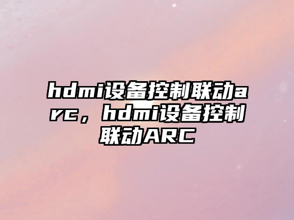 hdmi設備控制聯(lián)動(dòng)arc，hdmi設備控制聯(lián)動(dòng)ARC