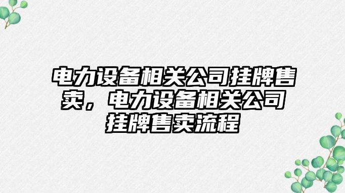 電力設備相關(guān)公司掛牌售賣(mài)，電力設備相關(guān)公司掛牌售賣(mài)流程