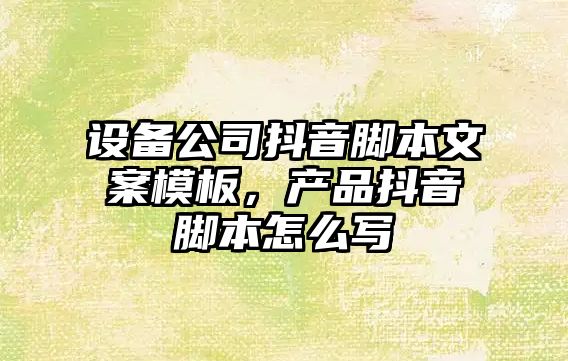 設備公司抖音腳本文案模板，產(chǎn)品抖音腳本怎么寫(xiě)