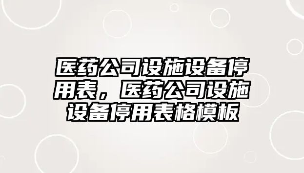 醫藥公司設施設備停用表，醫藥公司設施設備停用表格模板