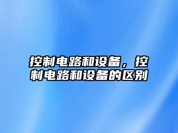 控制電路和設備，控制電路和設備的區別