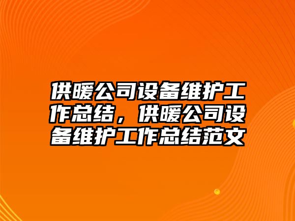 供暖公司設備維護工作總結，供暖公司設備維護工作總結范文