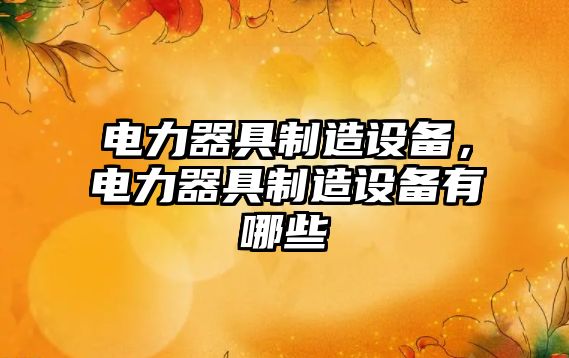 電力器具制造設備，電力器具制造設備有哪些