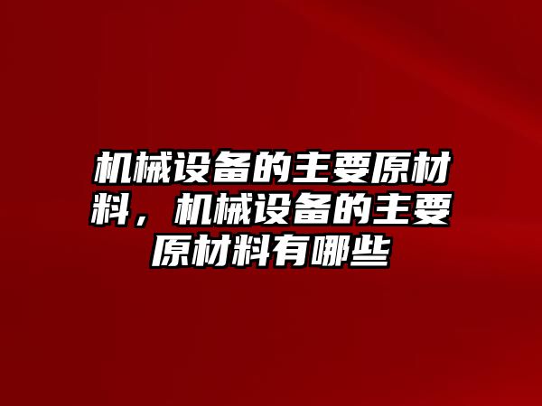 機械設備的主要原材料，機械設備的主要原材料有哪些