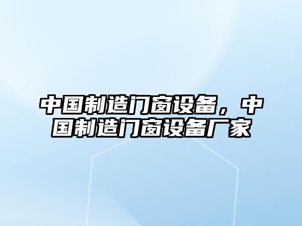 中國制造門(mén)窗設備，中國制造門(mén)窗設備廠(chǎng)家
