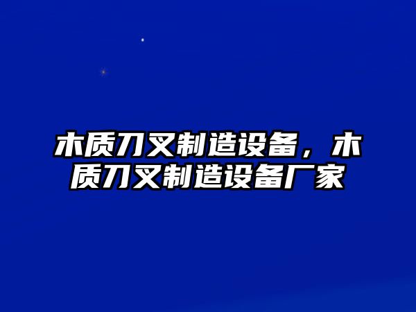 木質(zhì)刀叉制造設備，木質(zhì)刀叉制造設備廠(chǎng)家