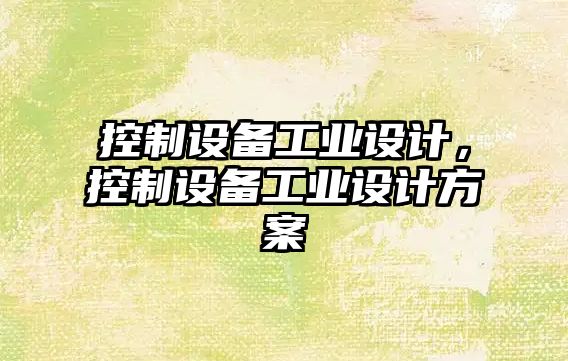 控制設備工業(yè)設計，控制設備工業(yè)設計方案