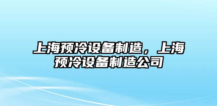 上海預冷設備制造，上海預冷設備制造公司