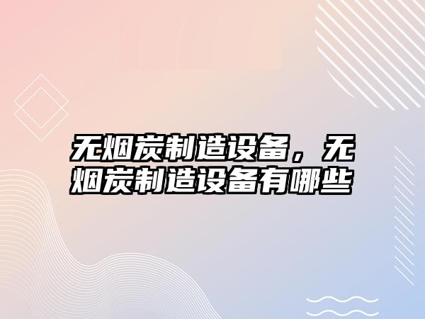 無(wú)煙炭制造設備，無(wú)煙炭制造設備有哪些
