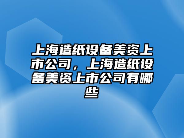 上海造紙設備美資上市公司，上海造紙設備美資上市公司有哪些