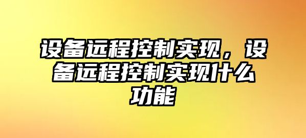設備遠程控制實(shí)現，設備遠程控制實(shí)現什么功能