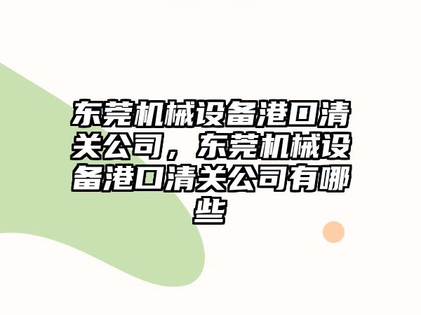 東莞機械設備港口清關(guān)公司，東莞機械設備港口清關(guān)公司有哪些