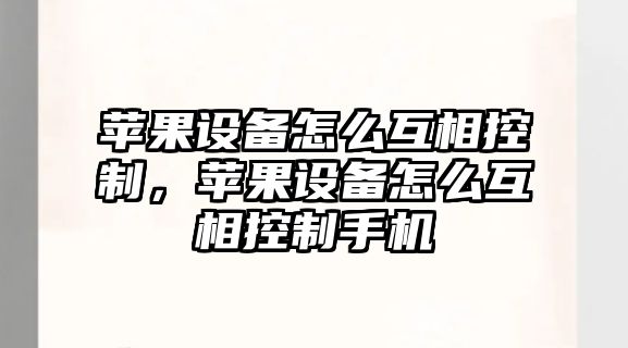 蘋(píng)果設備怎么互相控制，蘋(píng)果設備怎么互相控制手機