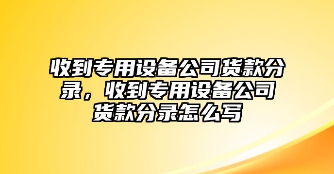 收到專(zhuān)用設備公司貨款分錄，收到專(zhuān)用設備公司貨款分錄怎么寫(xiě)