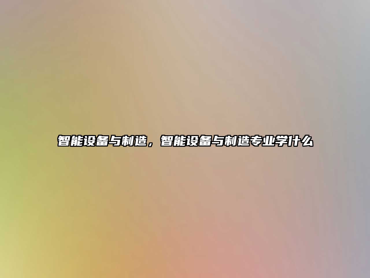智能設備與制造，智能設備與制造專(zhuān)業(yè)學(xué)什么