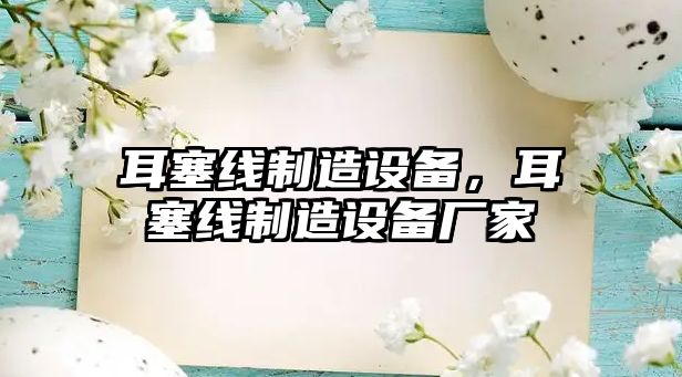 耳塞線(xiàn)制造設備，耳塞線(xiàn)制造設備廠(chǎng)家