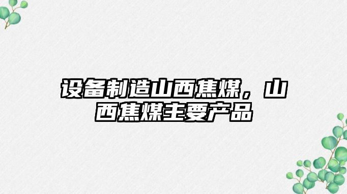 設備制造山西焦煤，山西焦煤主要產(chǎn)品