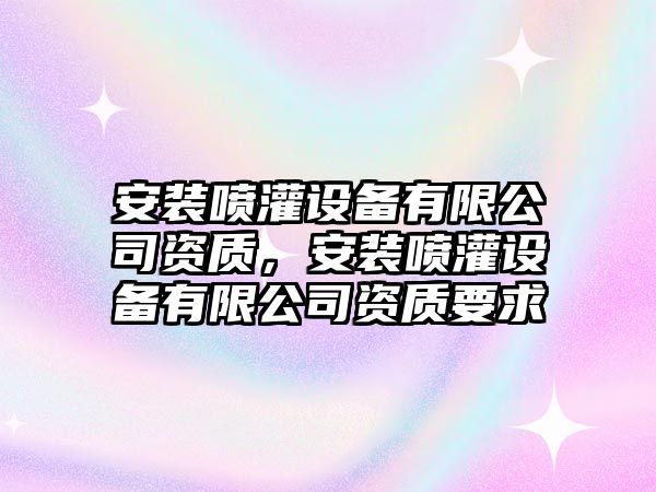 安裝噴灌設備有限公司資質(zhì)，安裝噴灌設備有限公司資質(zhì)要求
