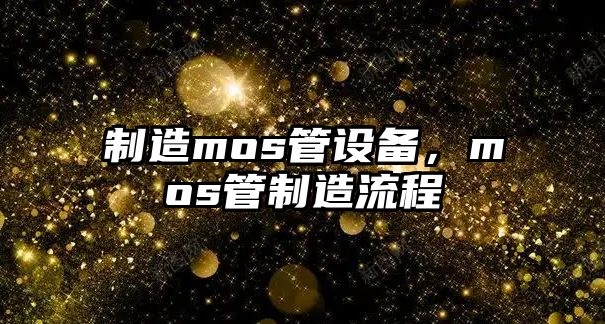 制造mos管設備，mos管制造流程