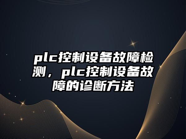 plc控制設備故障檢測，plc控制設備故障的診斷方法