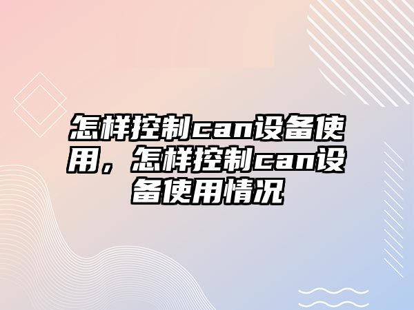 怎樣控制can設備使用，怎樣控制can設備使用情況