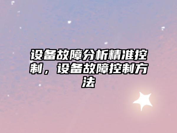 設備故障分析精準控制，設備故障控制方法