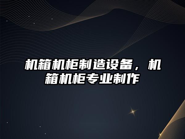 機箱機柜制造設備，機箱機柜專(zhuān)業(yè)制作