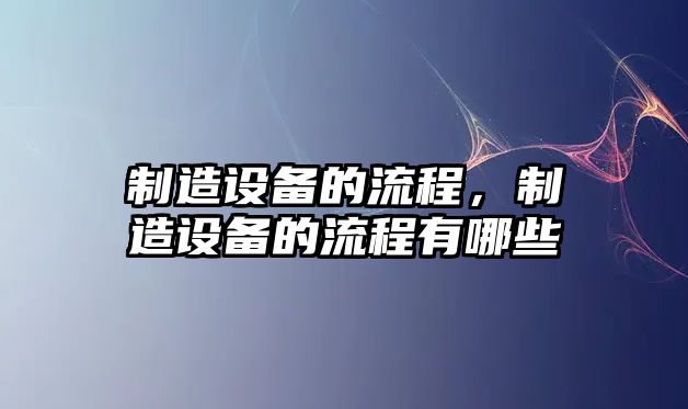 制造設備的流程，制造設備的流程有哪些