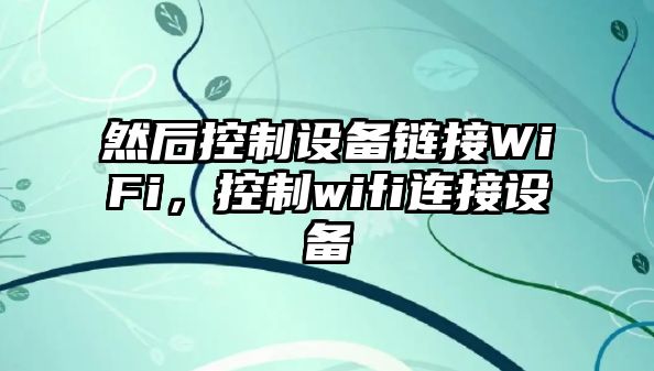 然后控制設備鏈接WiFi，控制wifi連接設備