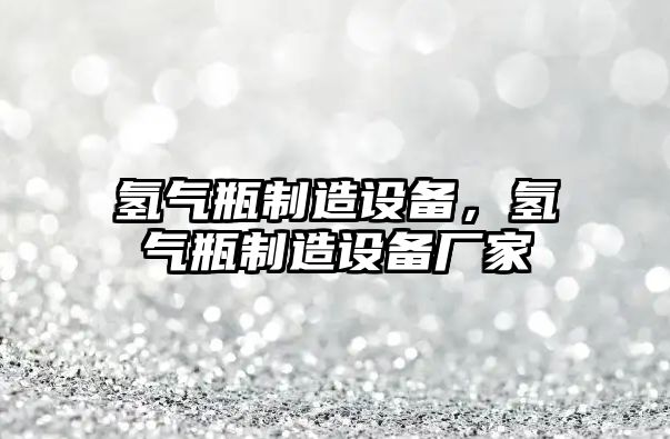 氫氣瓶制造設備，氫氣瓶制造設備廠(chǎng)家