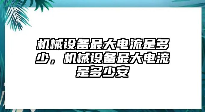 機械設備最大電流是多少，機械設備最大電流是多少安