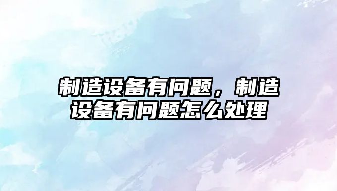 制造設備有問(wèn)題，制造設備有問(wèn)題怎么處理
