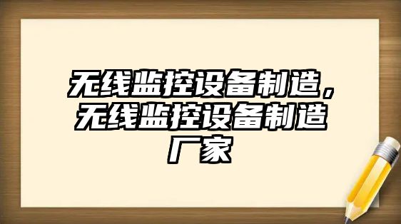 無(wú)線(xiàn)監控設備制造，無(wú)線(xiàn)監控設備制造廠(chǎng)家