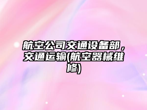 航空公司交通設備部，交通運輸(航空器械維修)